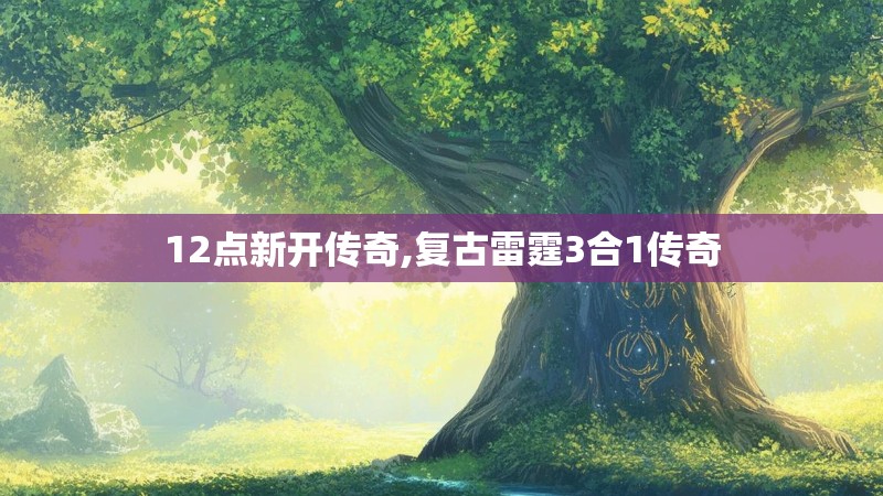 12点新开传奇,复古雷霆3合1传奇 12点新开传奇,复古雷霆3合1传奇