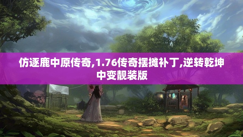 仿逐鹿中原传奇,1.76传奇摆摊补丁,逆转乾坤中变靓装版