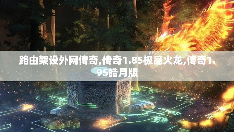 路由架设外网传奇,传奇1.85极品火龙,传奇1.95皓月版