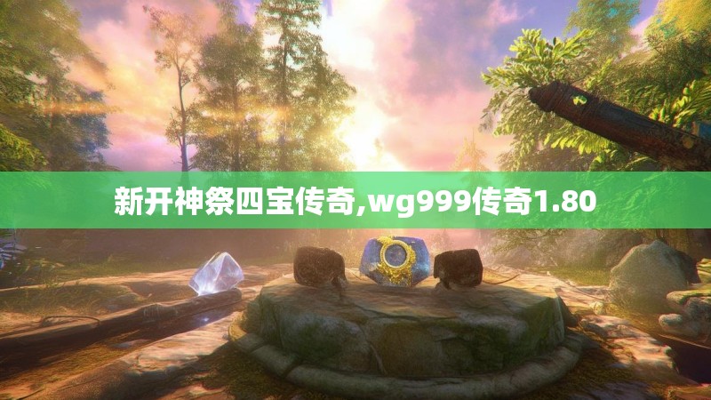 新开神祭四宝传奇,wg999传奇1.80