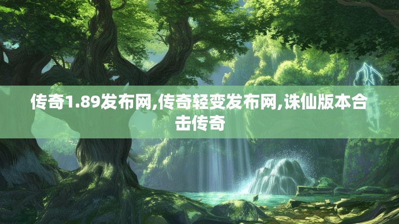 传奇1.89发布网,传奇轻变发布网,诛仙版本合击传奇