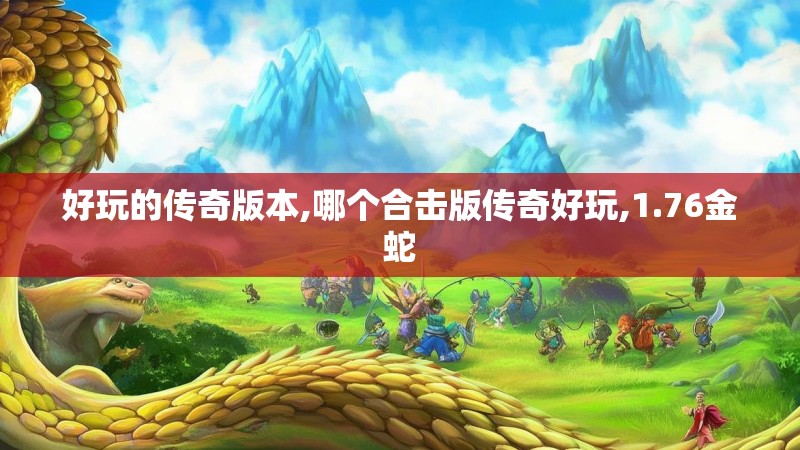 好玩的传奇版本,哪个合击版传奇好玩,1.76金蛇