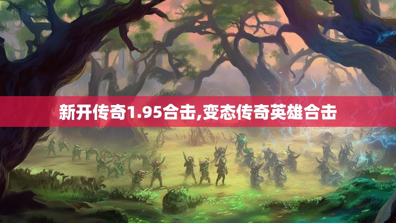 新开传奇1.95合击,变态传奇英雄合击 新开传奇1.95合击,变态传奇英雄合击
