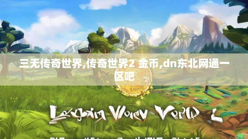 三无传奇世界,传奇世界2 金币,dn东北网通一区吧