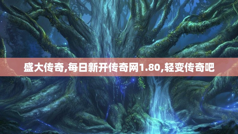 盛大传奇,每日新开传奇网1.80,轻变传奇吧