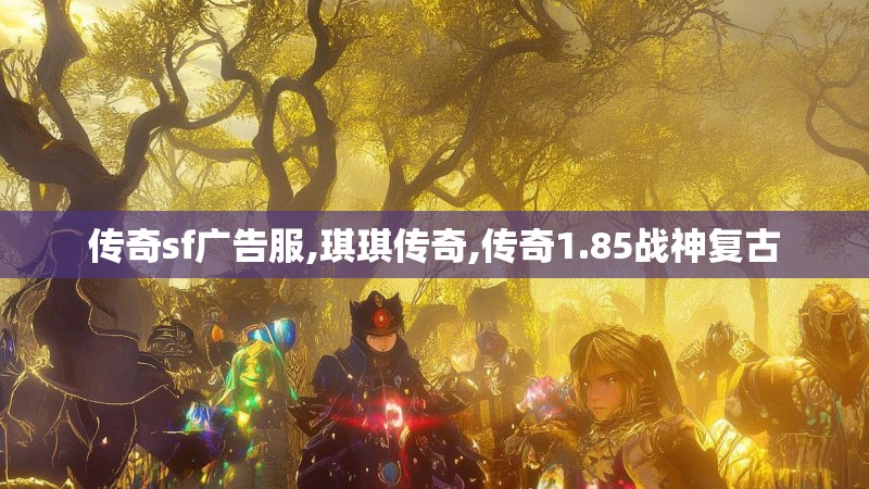 传奇sf广告服,琪琪传奇,传奇1.85战神复古