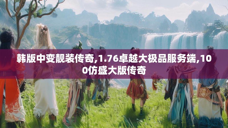 韩版中变靓装传奇,1.76卓越大极品服务端,100仿盛大版传奇