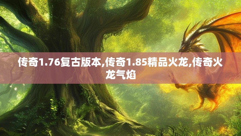 传奇1.76复古版本,传奇1.85精品火龙,传奇火龙气焰