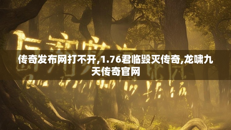 传奇发布网打不开,1.76君临毁灭传奇,龙啸九天传奇官网 传奇发布网打不开,1.76君临毁灭传奇,龙啸九天传奇官网