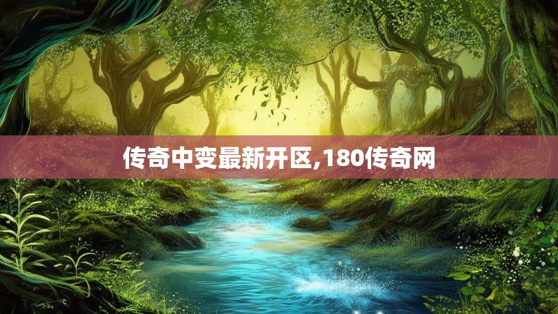 传奇中变最新开区,180传奇网 传奇中变最新开区,180传奇网