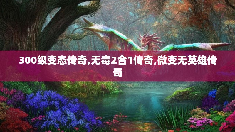 300级变态传奇,无毒2合1传奇,微变无英雄传奇