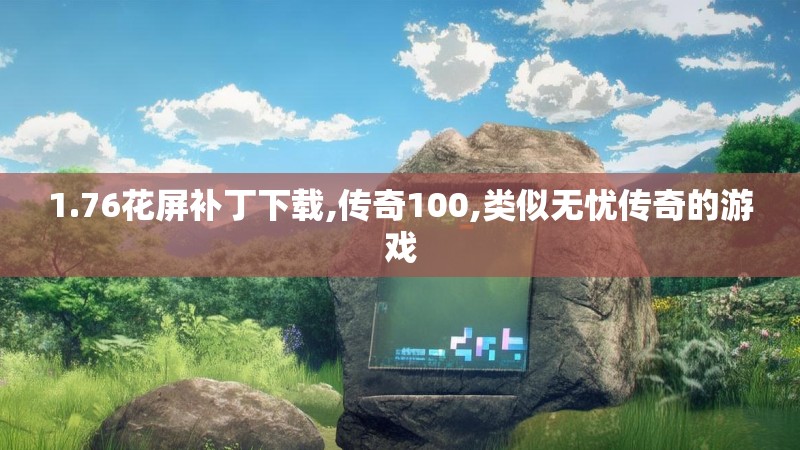 1.76花屏补丁下载,传奇100,类似无忧传奇的游戏