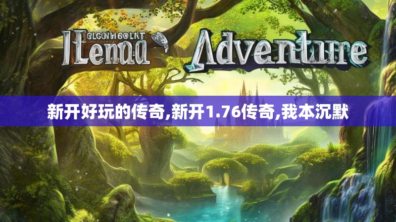 新开好玩的传奇,新开1.76传奇,我本沉默
