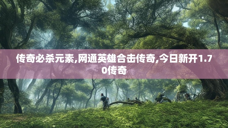 传奇必杀元素,网通英雄合击传奇,今日新开1.70传奇 传奇必杀元素,网通英雄合击传奇,今日新开1.70传奇