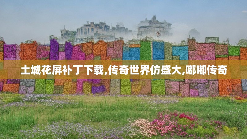 土城花屏补丁下载,传奇世界仿盛大,嘟嘟传奇