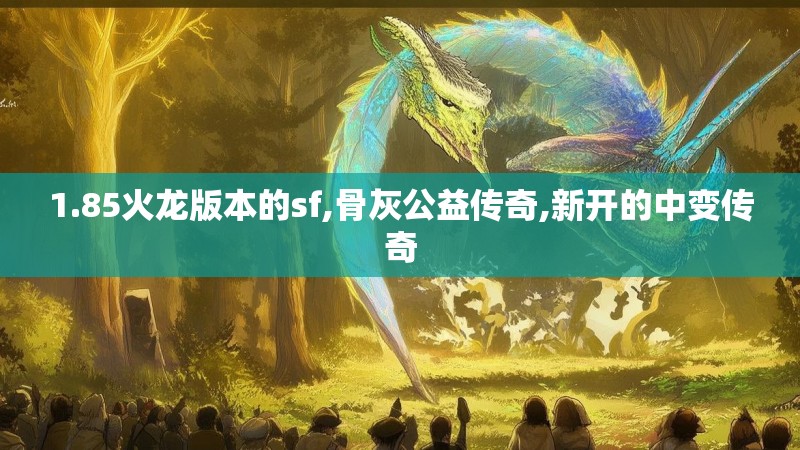 1.85火龙版本的sf,骨灰公益传奇,新开的中变传奇