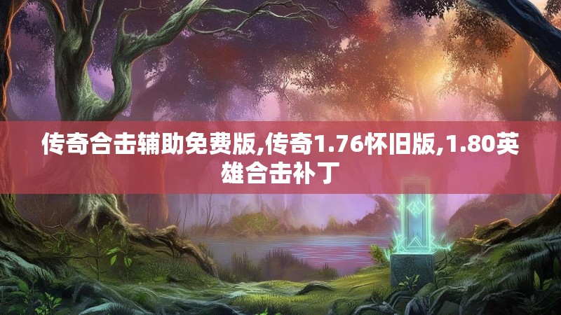 传奇合击辅助免费版,传奇1.76怀旧版,1.80英雄合击补丁