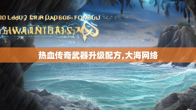 热血传奇武器升级配方,大海网络