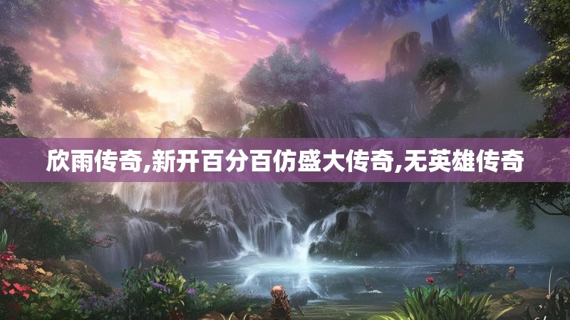 欣雨传奇,新开百分百仿盛大传奇,无英雄传奇