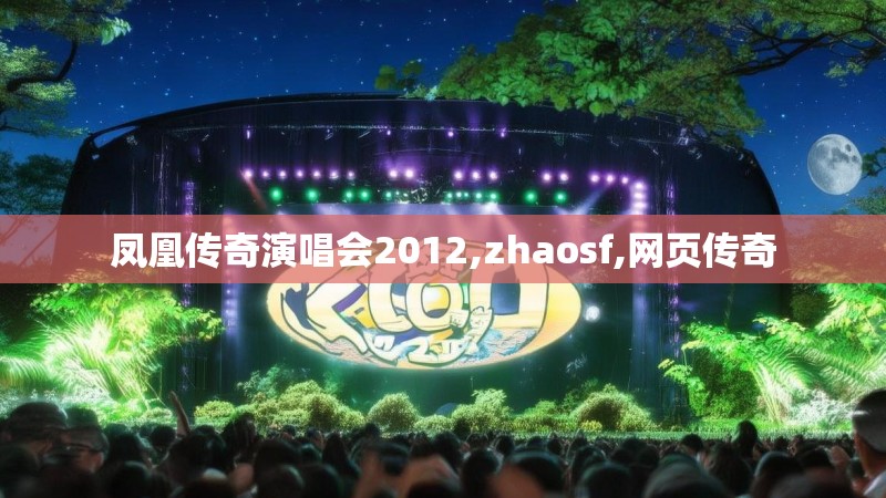 凤凰传奇演唱会2012,zhaosf,网页传奇
