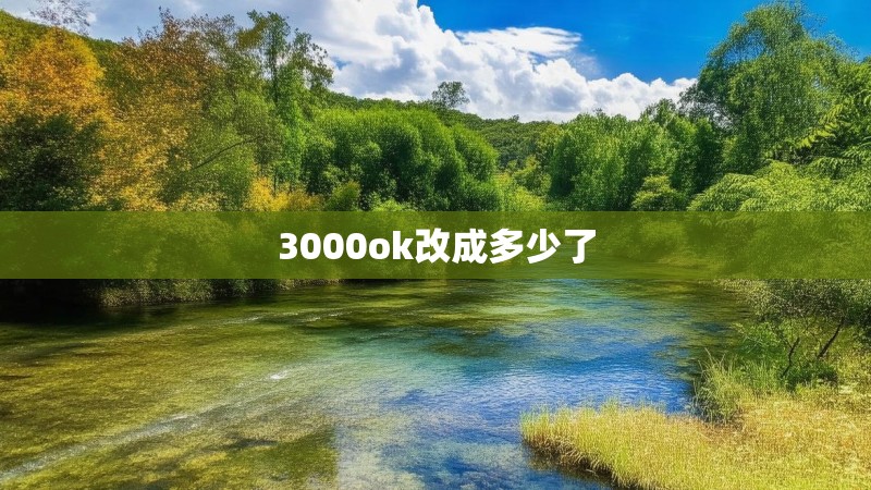 3000ok改成多少了