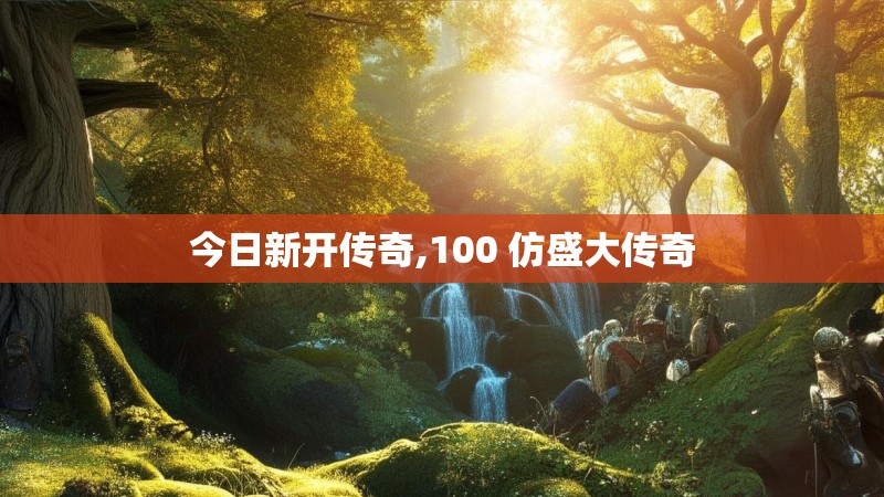 今日新开传奇,100 仿盛大传奇