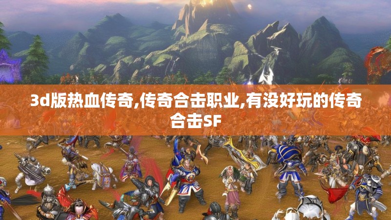 3d版热血传奇,传奇合击职业,有没好玩的传奇合击SF