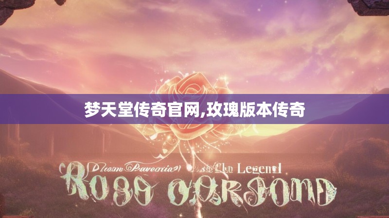 梦天堂传奇官网,玫瑰版本传奇