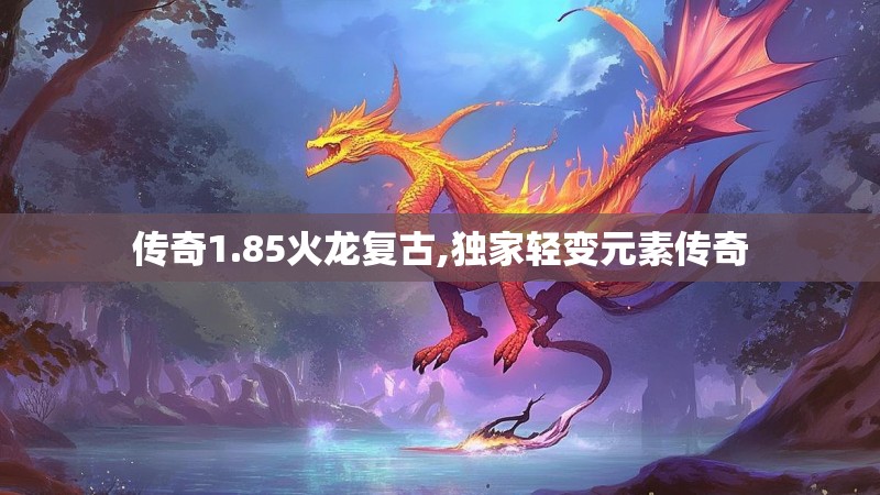 传奇1.85火龙复古,独家轻变元素传奇