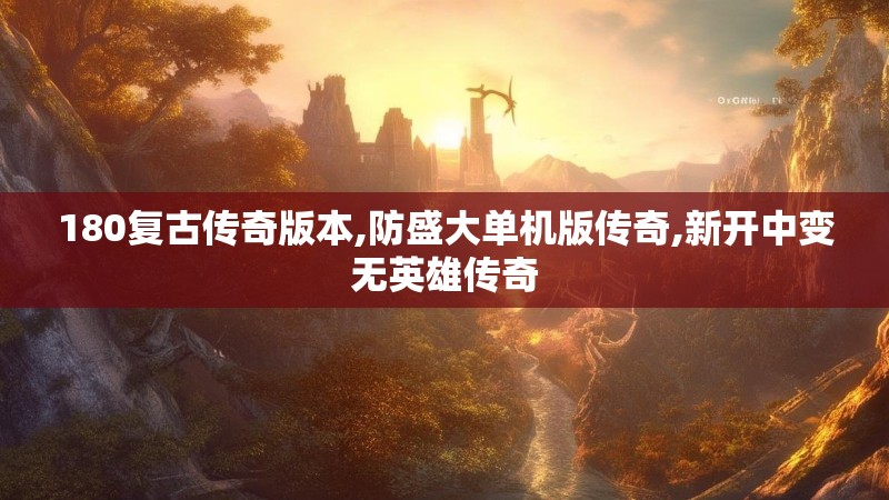 180复古传奇版本,防盛大单机版传奇,新开中变无英雄传奇