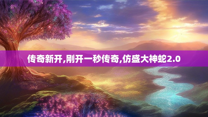 传奇新开,刚开一秒传奇,仿盛大神蛇2.0