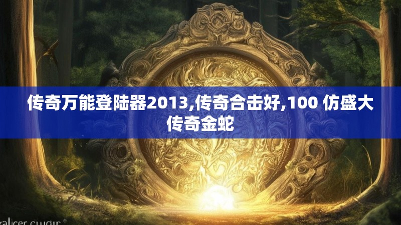 传奇万能登陆器2013,传奇合击好,100 仿盛大传奇金蛇