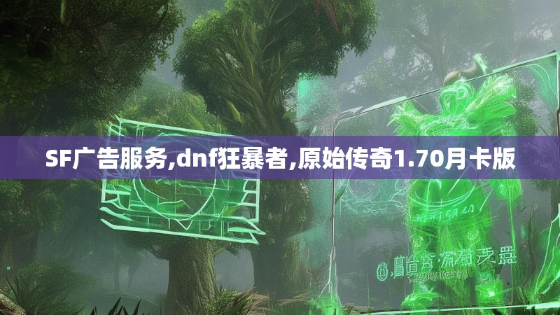 SF广告服务,dnf狂暴者,原始传奇1.70月卡版