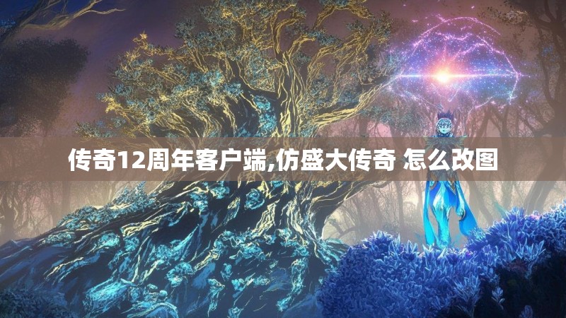 传奇12周年客户端,仿盛大传奇 怎么改图