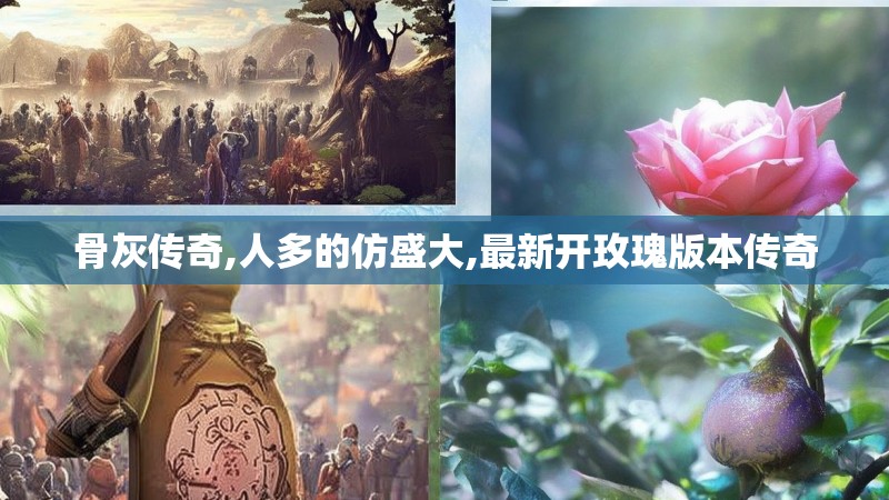 骨灰传奇,人多的仿盛大,最新开玫瑰版本传奇