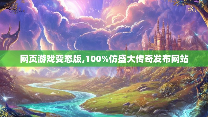 网页游戏变态版,100%仿盛大传奇发布网站