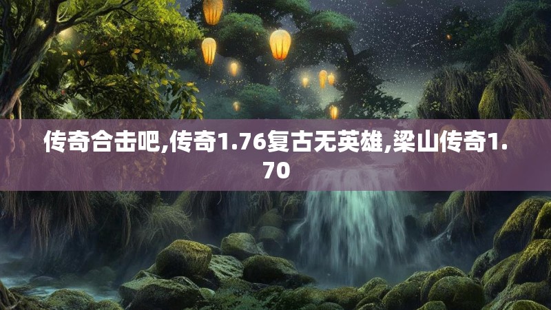 传奇合击吧,传奇1.76复古无英雄,梁山传奇1.70