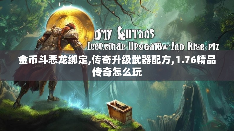 金币斗恶龙绑定,传奇升级武器配方,1.76精品传奇怎么玩