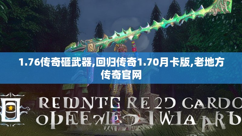 1.76传奇砸武器,回归传奇1.70月卡版,老地方传奇官网