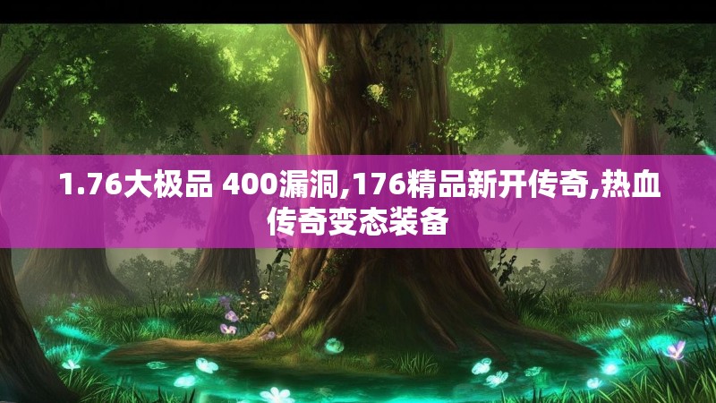 1.76大极品 400漏洞,176精品新开传奇,热血传奇变态装备