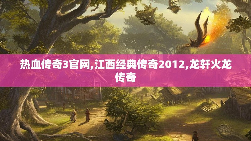 热血传奇3官网,江西经典传奇2012,龙轩火龙传奇