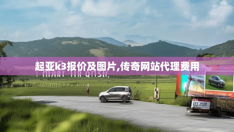 起亚k3报价及图片,传奇网站代理费用