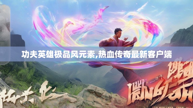 功夫英雄极品风元素,热血传奇最新客户端