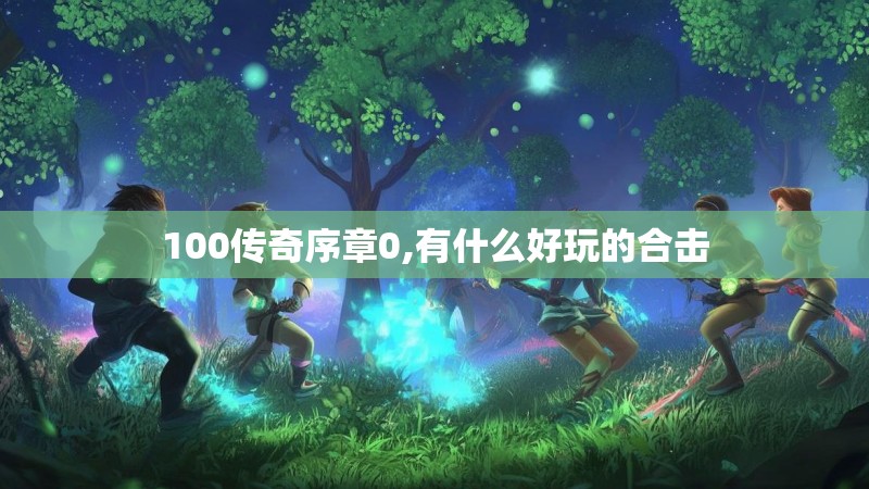 100传奇序章0,有什么好玩的合击