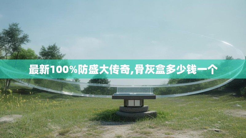 最新100%防盛大传奇,骨灰盒多少钱一个