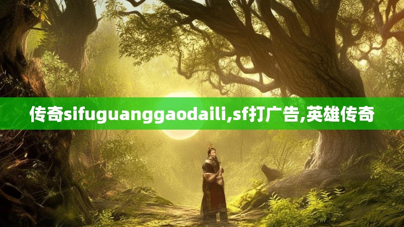 传奇sifuguanggaodaili,sf打广告,英雄传奇