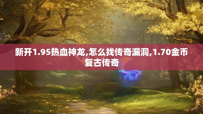 新开1.95热血神龙,怎么找传奇漏洞,1.70金币复古传奇
