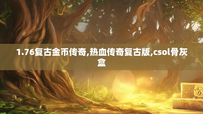 1.76复古金币传奇,热血传奇复古版,csol骨灰盒