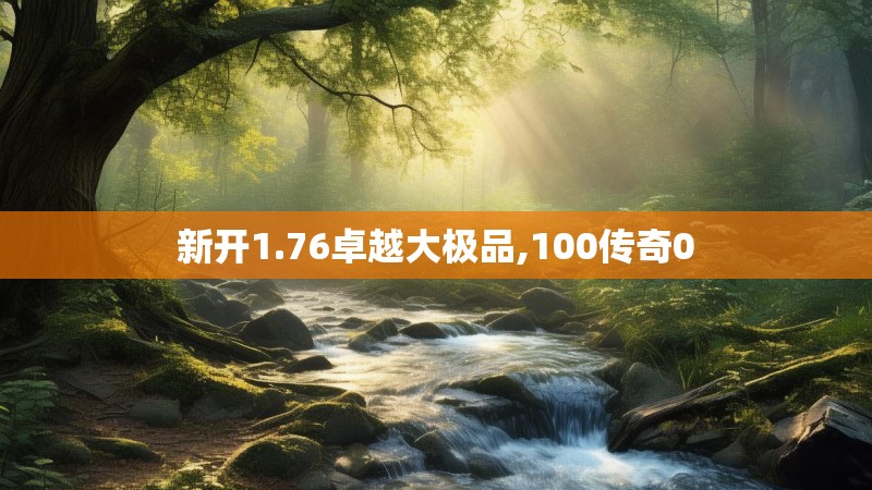 新开1.76卓越大极品,100传奇0