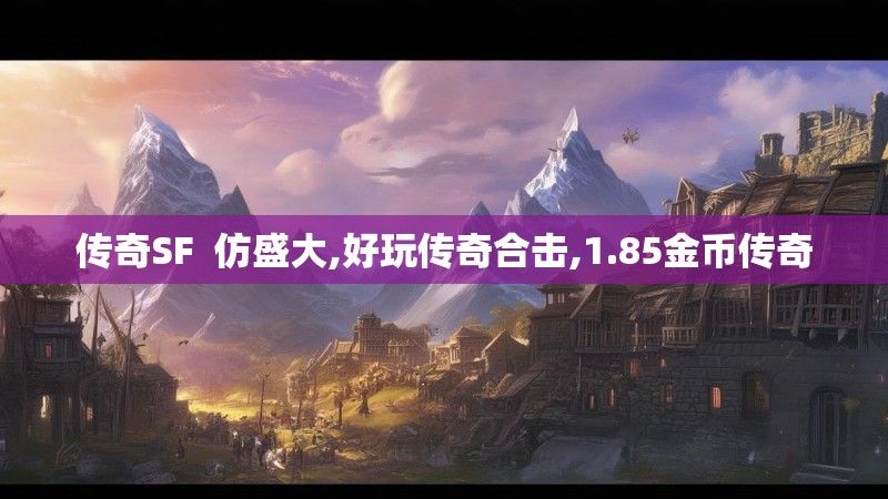 传奇SF 仿盛大,好玩传奇合击,1.85金币传奇 传奇SF 仿盛大,好玩传奇合击,1.85金币传奇